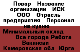 Повар › Название организации ­ ИСК, ООО › Отрасль предприятия ­ Персонал на кухню › Минимальный оклад ­ 15 000 - Все города Работа » Вакансии   . Кемеровская обл.,Юрга г.